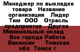 Менеджер по выкладке товара › Название организации ­ Лидер Тим, ООО › Отрасль предприятия ­ Другое › Минимальный оклад ­ 1 - Все города Работа » Вакансии   . Томская обл.,Томск г.